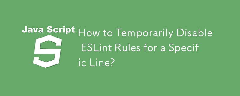 How to Temporarily Disable ESLint Rules for a Specific Line?