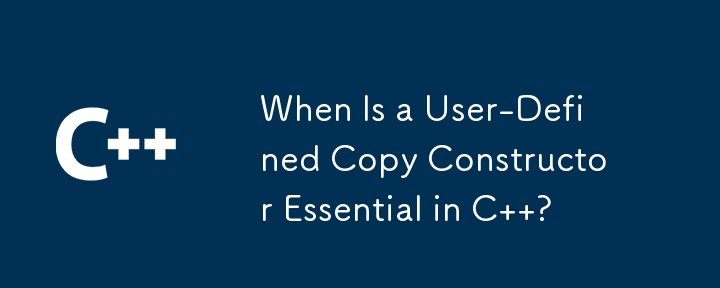 When Is a User-Defined Copy Constructor Essential in C  ?