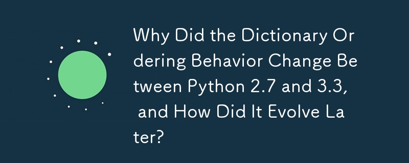 Why Did the Dictionary Ordering Behavior Change Between Python 2.7 and 3.3, and How Did It Evolve Later?