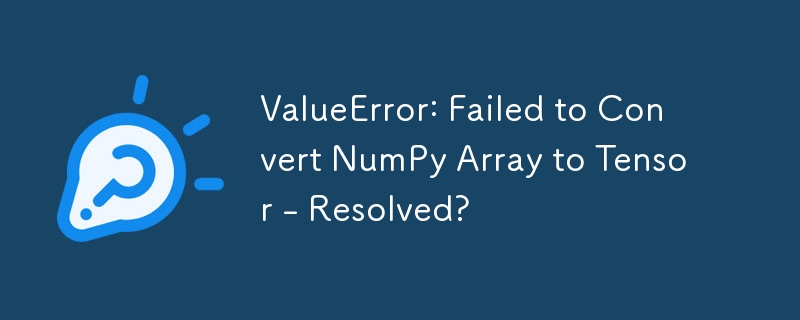 ValueError: Failed to Convert NumPy Array to Tensor - Resolved?