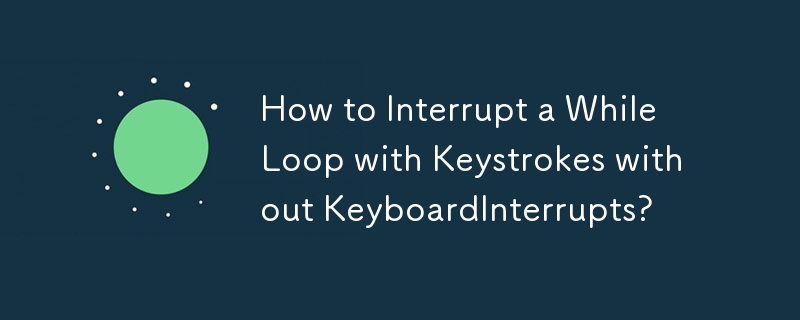 How to Interrupt a While Loop with Keystrokes without KeyboardInterrupts?