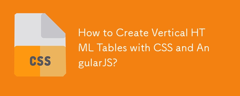 How to Create Vertical HTML Tables with CSS and AngularJS?