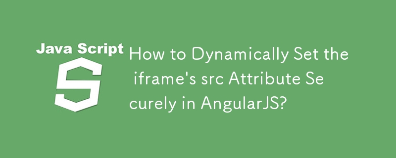 How to Dynamically Set the iframe\'s src Attribute Securely in AngularJS?