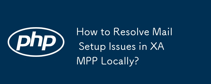 How to Resolve Mail Setup Issues in XAMPP Locally?