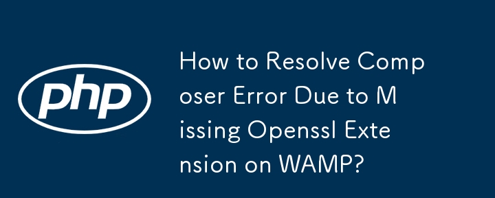 How to Resolve Composer Error Due to Missing Openssl Extension on WAMP?