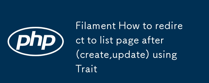 Filament How to redirect to list page after (create,update) using Trait