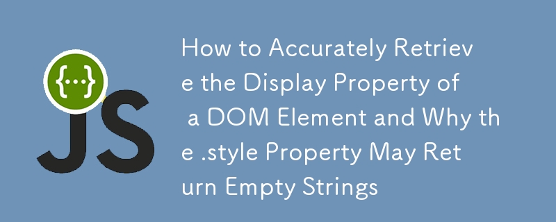 How to Accurately Retrieve the Display Property of a DOM Element and Why the .style Property May Return Empty Strings