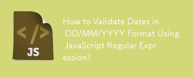 How to Validate Dates in DD/MM/YYYY Format Using JavaScript Regular Expression?