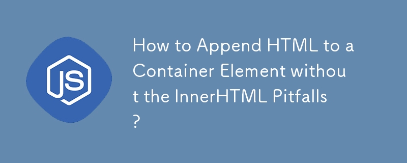 How to Append HTML to a Container Element without the InnerHTML Pitfalls?