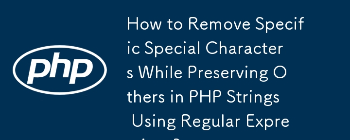 How to Remove Specific Special Characters While Preserving Others in PHP Strings Using Regular Expressions?