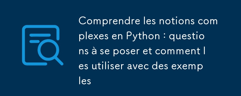 Comprendre les notions complexes en Python : questions à se poser et comment les utiliser avec des exemples