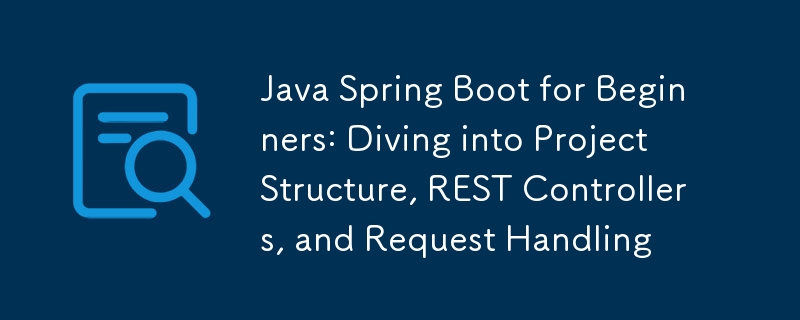 Java Spring Boot for Beginners: Diving into Project Structure, REST Controllers, and Request Handling