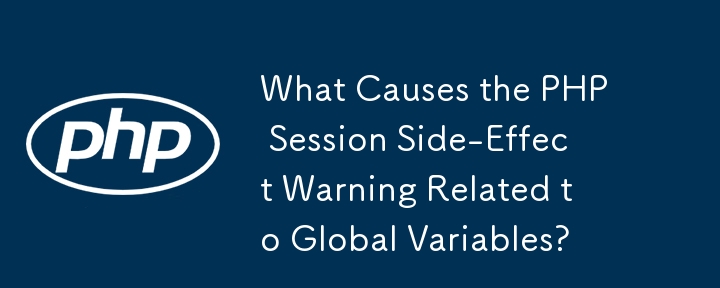 What Causes the PHP Session Side-Effect Warning Related to Global Variables?