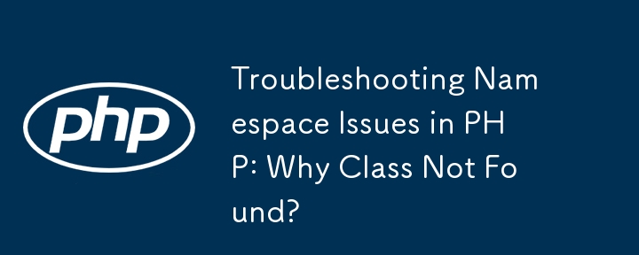 Troubleshooting Namespace Issues in PHP: Why Class Not Found?