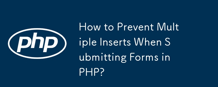 How to Prevent Multiple Inserts When Submitting Forms in PHP?