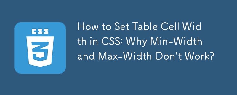 How to Set Table Cell Width in CSS: Why Min-Width and Max-Width Don\'t Work? 
