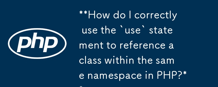 **How do I correctly use the `use` statement to reference a class within the same namespace in PHP?** 
