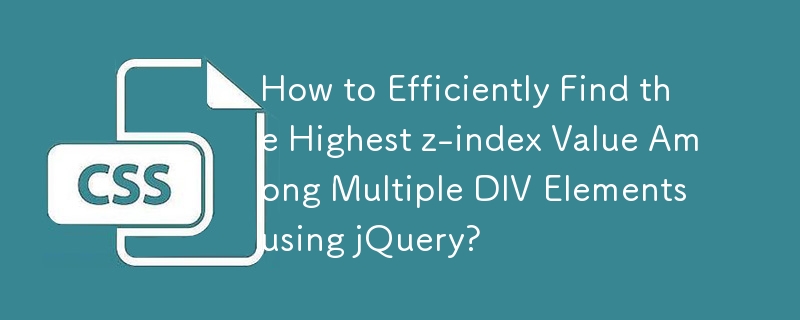 How to Efficiently Find the Highest z-index Value Among Multiple DIV Elements using jQuery? 
