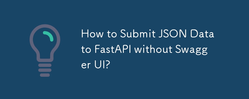 How to Submit JSON Data to FastAPI without Swagger UI?