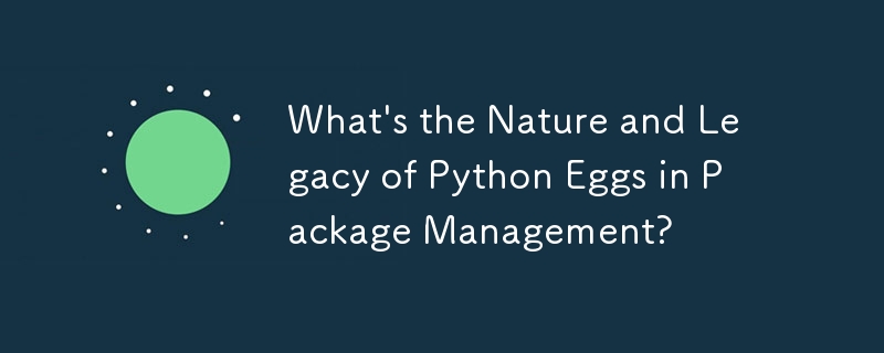 What\'s the Nature and Legacy of Python Eggs in Package Management?