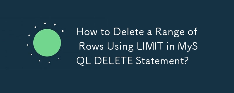 How to Delete a Range of Rows Using LIMIT in MySQL DELETE Statement? 
