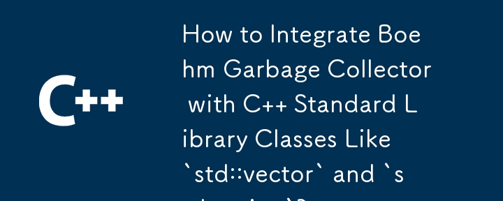 How to Integrate Boehm Garbage Collector with C   Standard Library Classes Like `std::vector` and `std::string`? 
