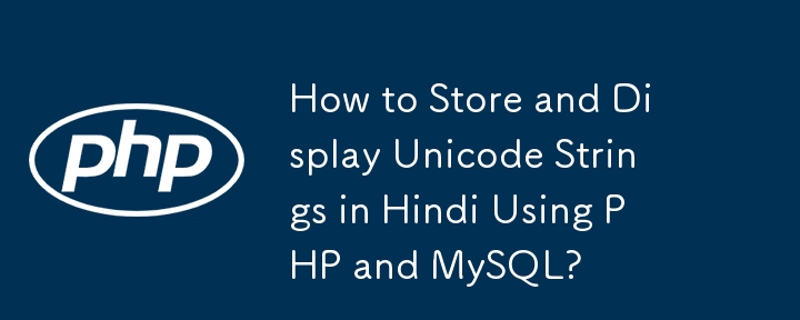 How to Store and Display Unicode Strings in Hindi Using PHP and MySQL?