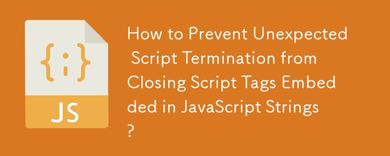 How to Prevent Unexpected Script Termination from Closing Script Tags Embedded in JavaScript Strings?