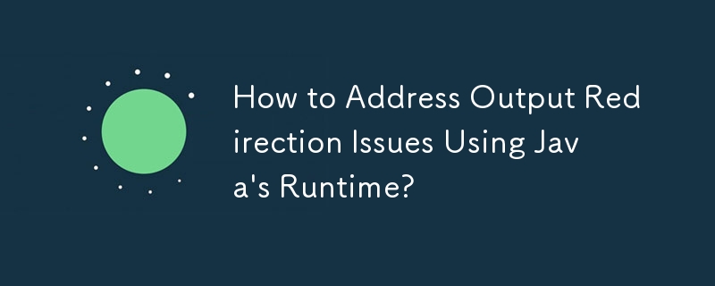 How to Address Output Redirection Issues Using Java\'s Runtime?