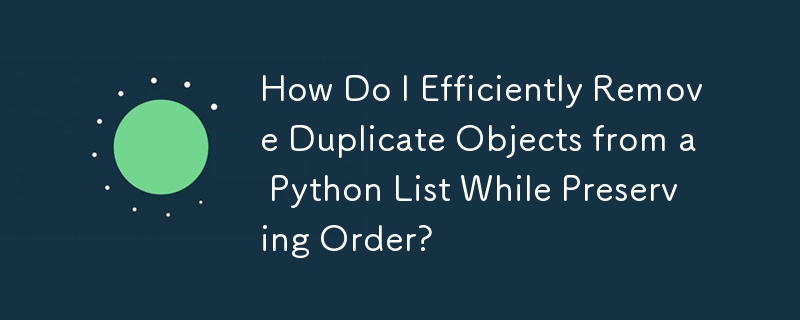 How Do I Efficiently Remove Duplicate Objects from a Python List While Preserving Order? 
