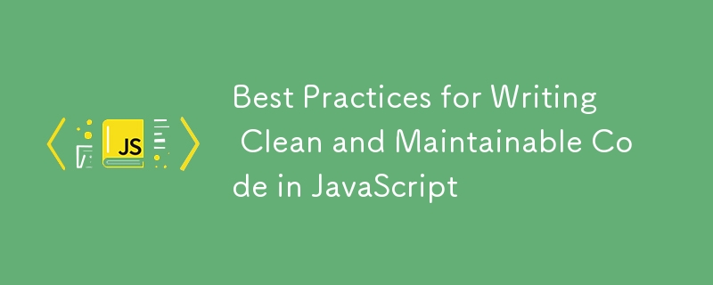 Best Practices for Writing Clean and Maintainable Code in JavaScript