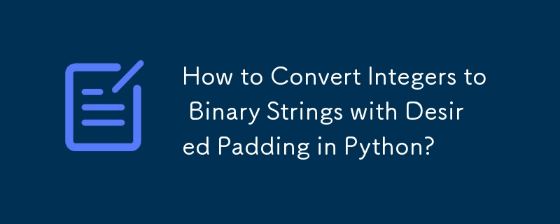 How to Convert Integers to Binary Strings with Desired Padding in Python?