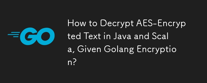 How to Decrypt AES-Encrypted Text in Java and Scala, Given Golang Encryption? 
