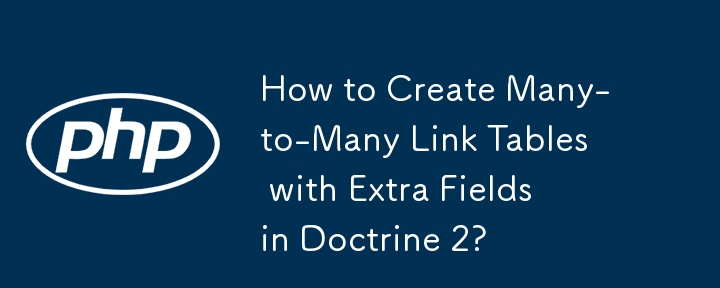 How to Create Many-to-Many Link Tables with Extra Fields in Doctrine 2?