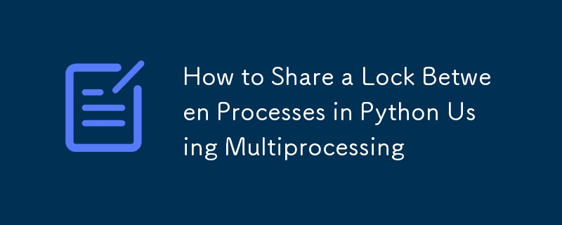 How to Share a Lock Between Processes in Python Using Multiprocessing