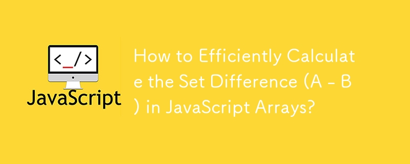 How to Efficiently Calculate the Set Difference (A - B) in JavaScript Arrays?