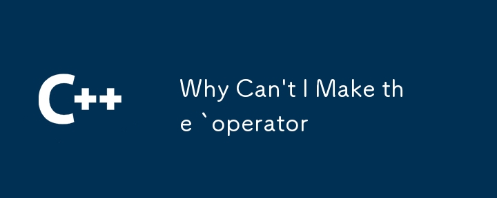 Why Can\'t I Make the `operator