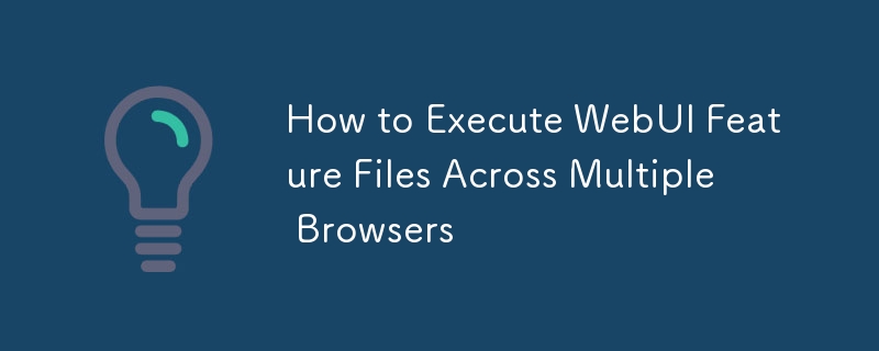 How to Execute WebUI Feature Files Across Multiple Browsers