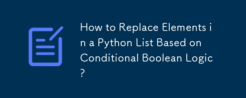 How to Replace Elements in a Python List Based on Conditional Boolean Logic?