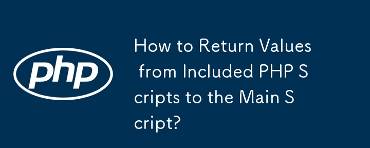 How to Return Values from Included PHP Scripts to the Main Script?