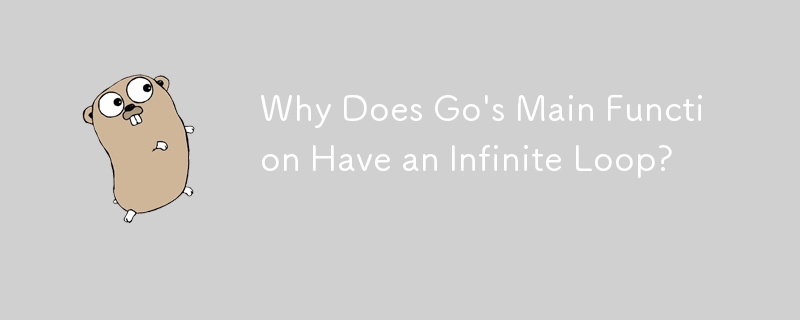 Why Does Go\'s Main Function Have an Infinite Loop? 
