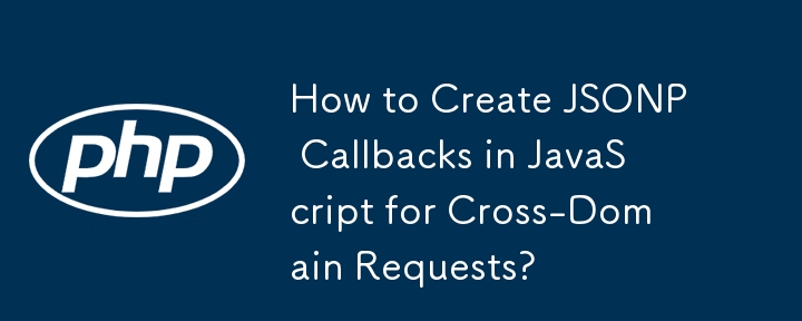 How to Create JSONP Callbacks in JavaScript for Cross-Domain Requests?