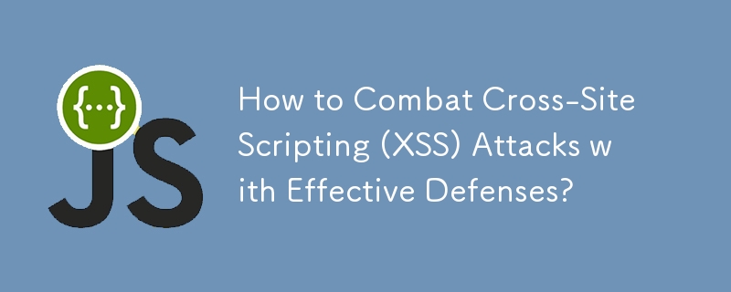 How to Combat Cross-Site Scripting (XSS) Attacks with Effective Defenses?