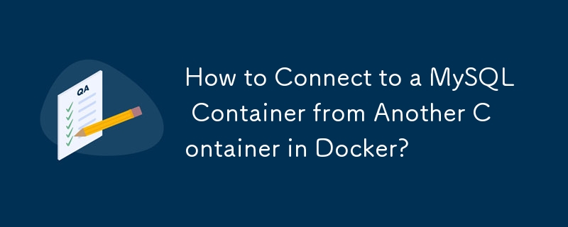 How to Connect to a MySQL Container from Another Container in Docker? 
