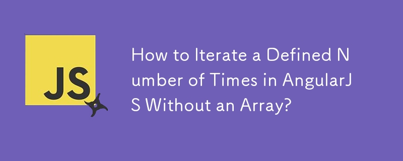 How to Iterate a Defined Number of Times in AngularJS Without an Array? 
