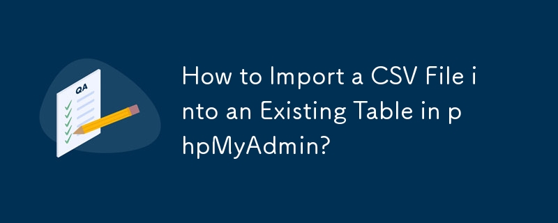 How to Import a CSV File into an Existing Table in phpMyAdmin? 
