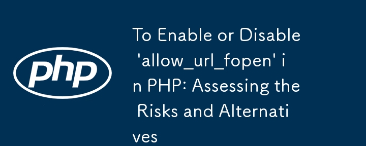 To Enable or Disable \'allow_url_fopen\' in PHP: Assessing the Risks and Alternatives