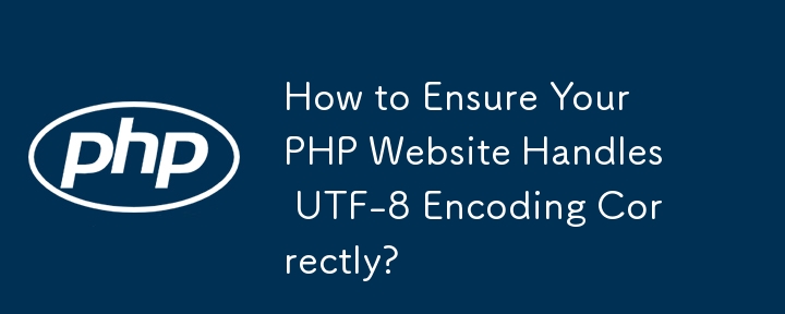 How to Ensure Your PHP Website Handles UTF-8 Encoding Correctly? 
