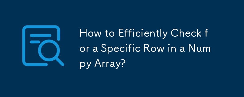 How to Efficiently Check for a Specific Row in a Numpy Array?