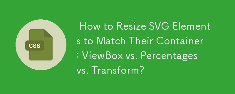  How to Resize SVG Elements to Match Their Container: ViewBox vs. Percentages vs. Transform? 
